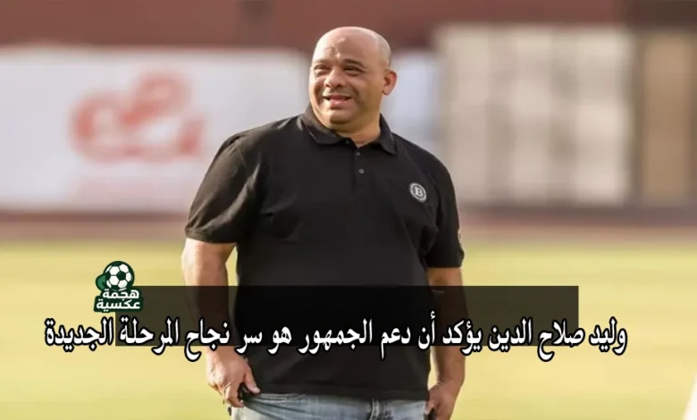 رسائل وليد صلاح الدين مدير الكرة الجديد في الأهلي للجماهير واللاعبين