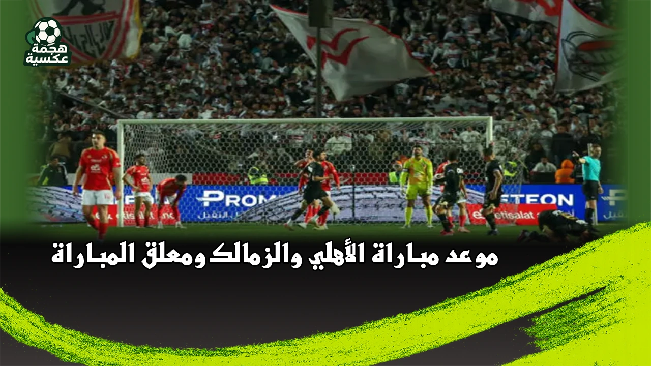 موعد مباراة الأهلي والزمالك اليوم