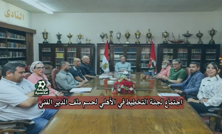 اجتماع لجنة التخطيط في الأهلي لحسم ملف المدير الفني الأجنبي