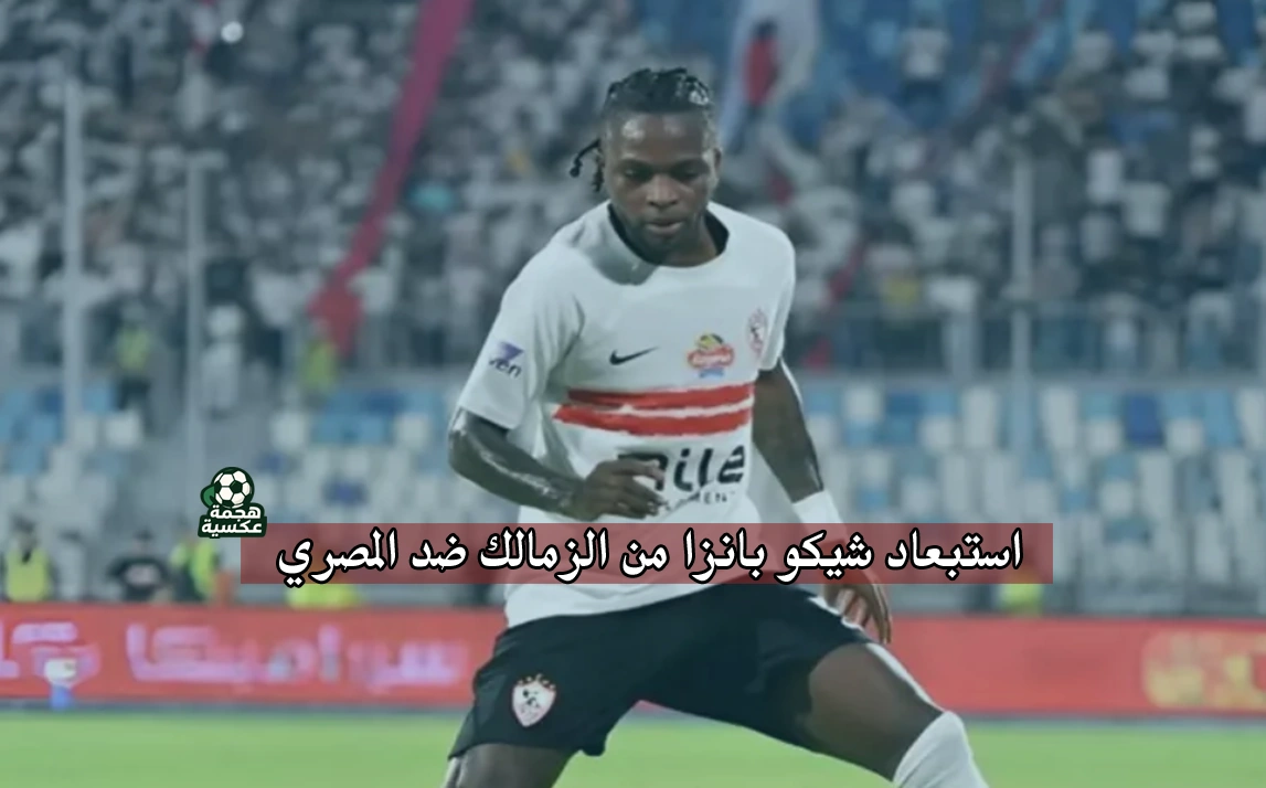 استبعاد شيكو بانزا من الزمالك ضد المصري البورسعيدي