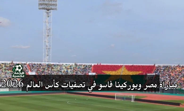 مباراة مصر وبوركينا فاسو في تصفيات كأس العالم 2026 على ملعب 4 أغسطس