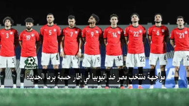 منتخب مصر يخوض مواجهة إثيوبيا ضمن تصفيات كأس العالم 2026 في إطار حسبة برما الجديدة