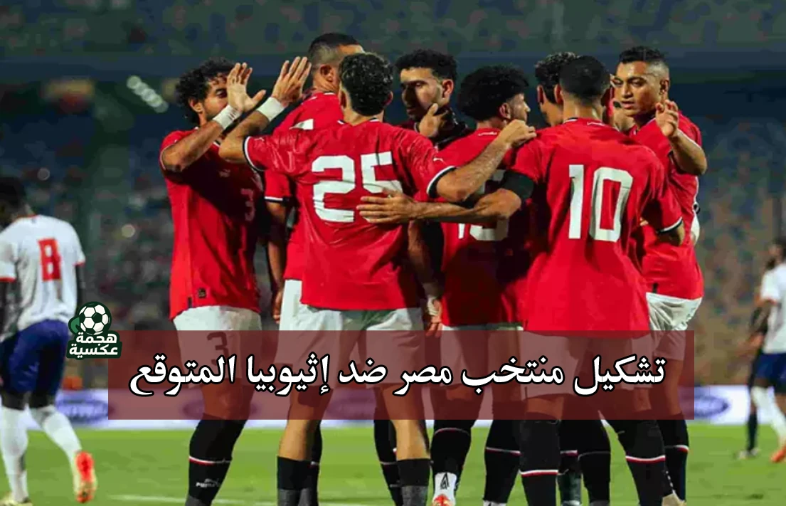 تشكيل منتخب مصر ضد إثيوبيا في تصفيات كأس العالم 2026