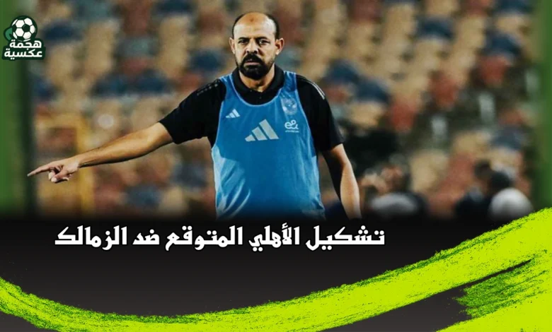 تشكيل الأهلي المتوقع ضد الزمالك