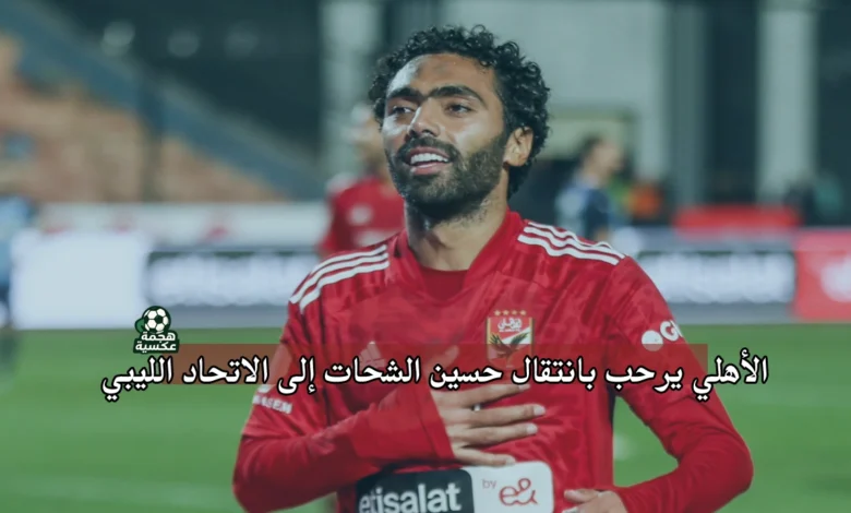 رحيل حسين الشحات إلى الاتحاد الليبي قبل غلق الميركاتو