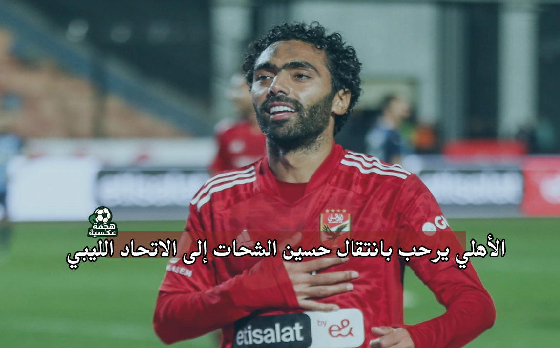 رحيل حسين الشحات إلى الاتحاد الليبي قبل غلق الميركاتو