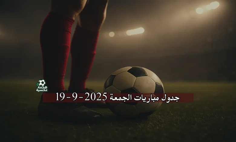 جدول مباريات الجمعة 19-9-2025 والقنوات الناقلة