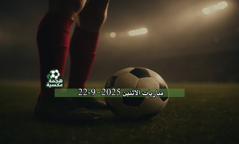 جدول مباريات الاثنين 22-9-2025
