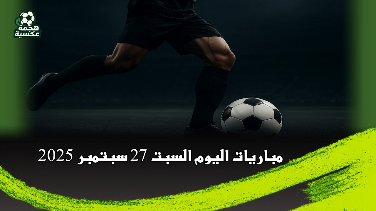 جدول مباريات اليوم السبت 27-9-2025 والقنوات الناقلة
