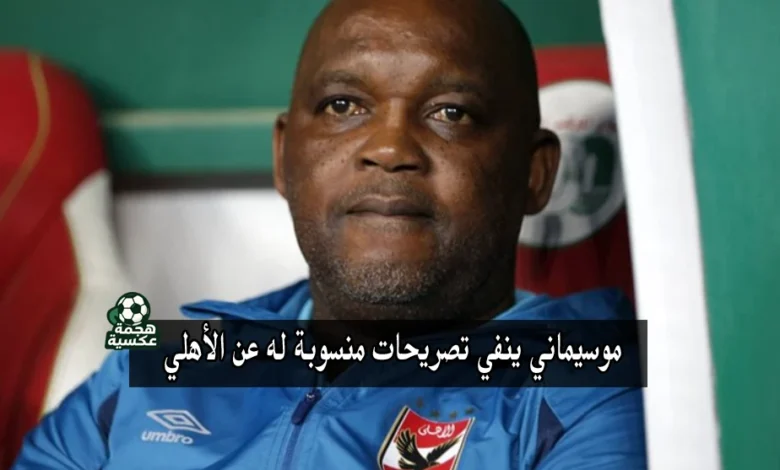 موسيماني ينفي تصريحات منسوبة له عن الأهلي