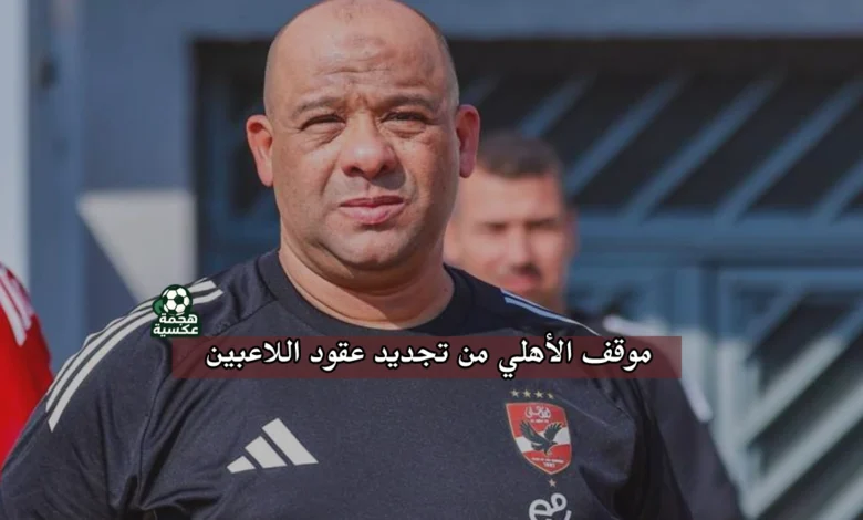 موقف الأهلي من تجديد عقود اللاعبين بعد تصريحات وليد صلاح الدين