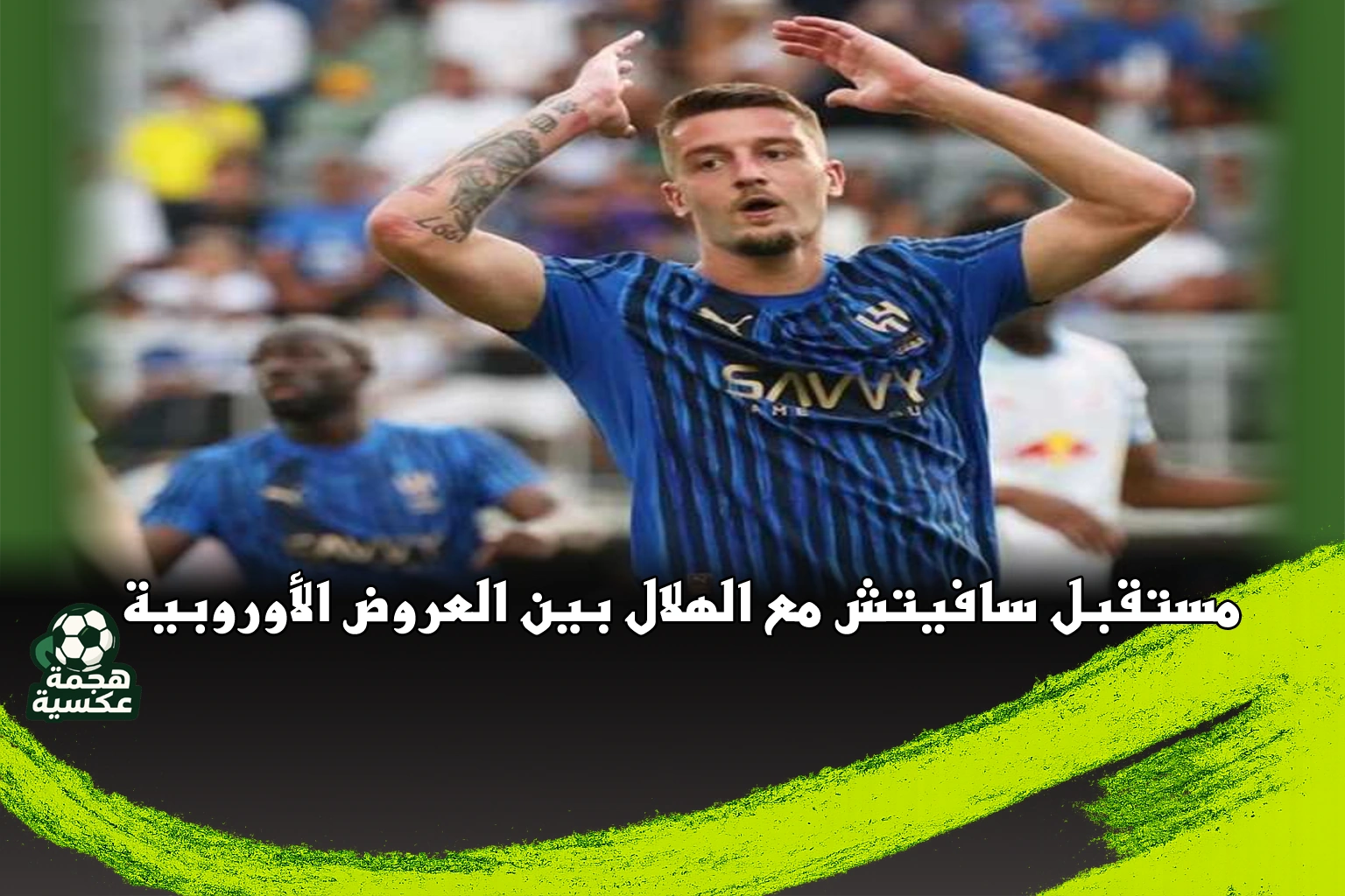 مستقبل سافيتش مع الهلال بين العروض الأوروبية وتجديد العقد
