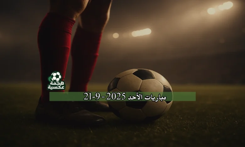 جدول مباريات الأحد 21-9-2025 وتحليل المباريات