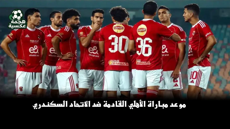 موعد مباراة الأهلي القادمة ضد الاتحاد السكندري