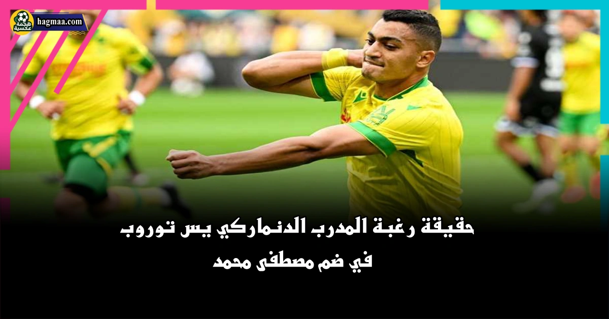 الأهلي ومصطفى محمد.. حقيقة رغبة المدرب الدنماركي في ضم مصطفى محمد