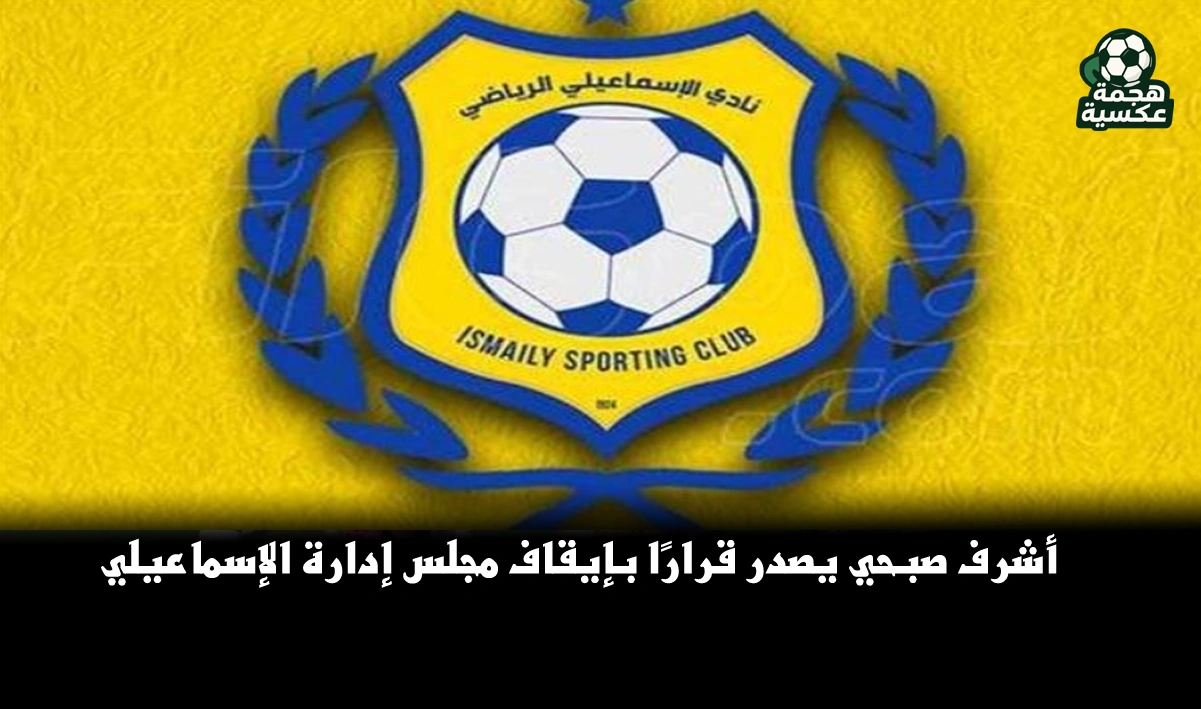 أشرف صبحي يقرر إيقاف مجلس إدارة الإسماعيلي وإحالته إلى النيابة