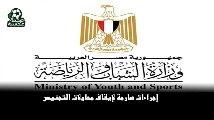 وزارة الشباب والرياضة تحسم الجدل: إجراءات صارمة لإيقاف محاولات التجنيس