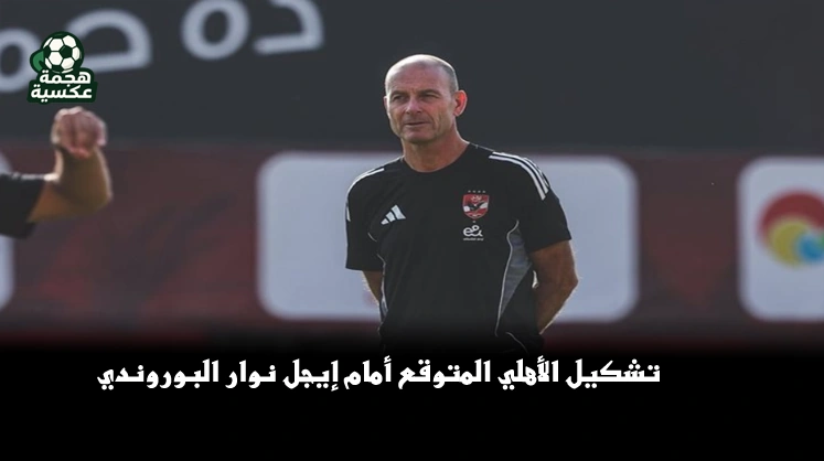 تشكيل الأهلي المتوقع أمام إيجل نوار البوروندي